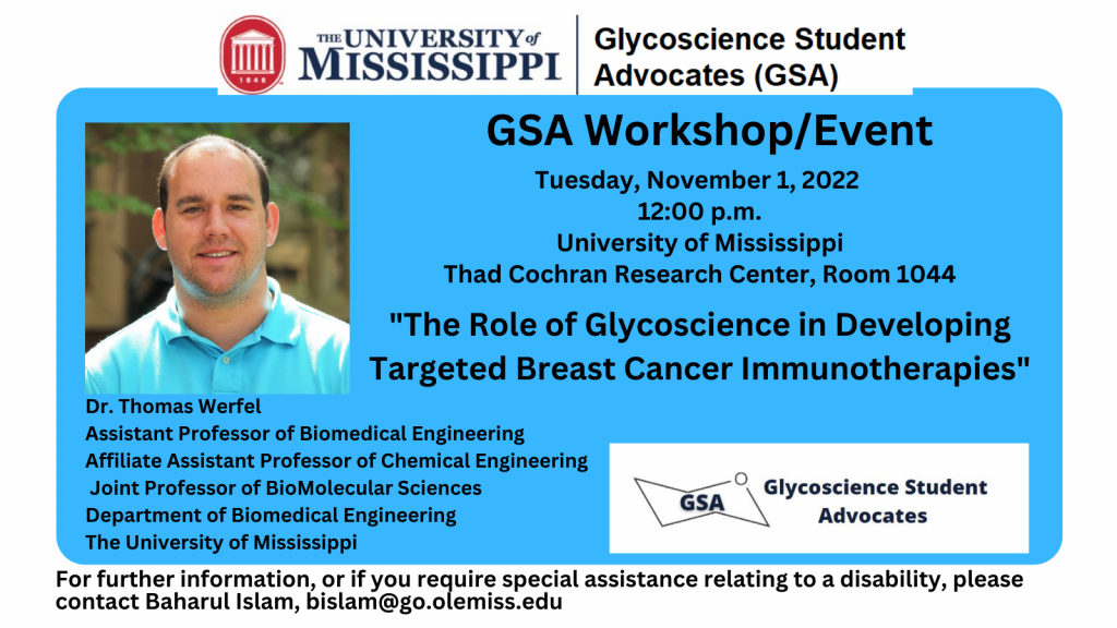 Photo of Dr. Thomas Werfel, Assistant Professor of Biomedical Engineering, Affiliate Assistant Professor of Chemical Engineering, Joint Professor of BioMolecular Sciences Department of Biomedical Engineering, The University of Mississippi. GSA Workshop/Event, Tuesday, November 01, 2022, 12:00 p.m., University of Mississippi, Thad Cochran Research Center, Room 1044, "The Role of Glycoscience in Developing Targeted Breast Cancer Immunotherapies." GSA Glycoscience Student Advocates